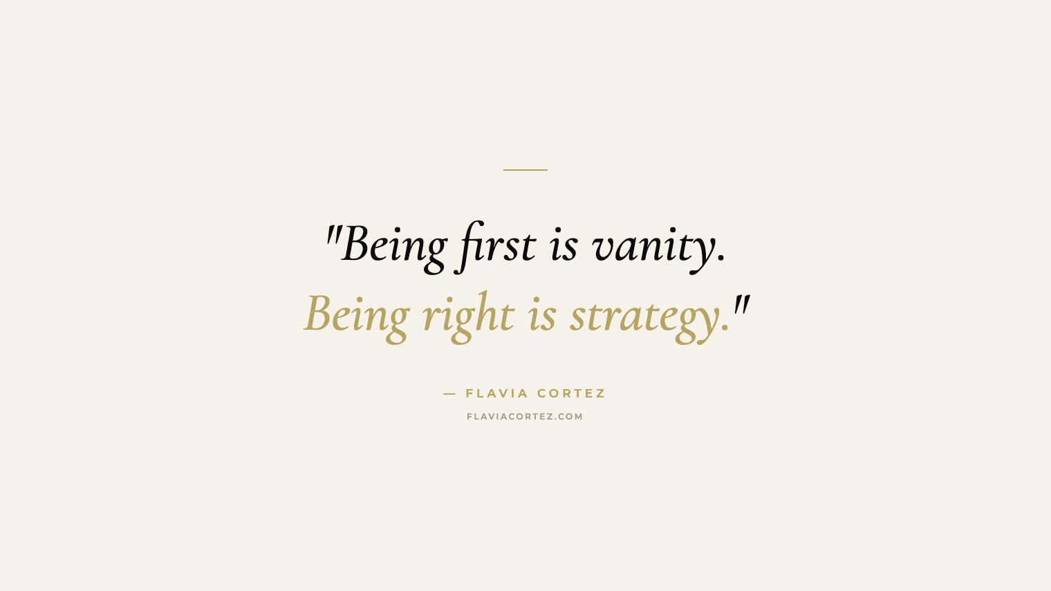 Being first is vanity. Being right is strategy — Flavia Cortez