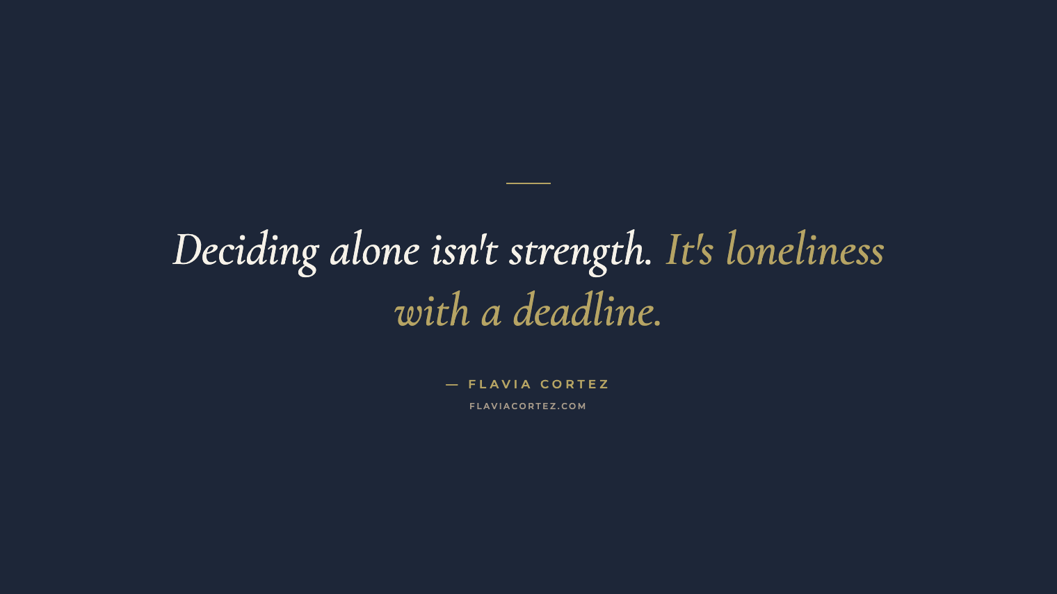 Deciding alone isn't strength. It's loneliness with a deadline — Flavia Cortez